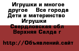 Игрушки и многое другое. - Все города Дети и материнство » Игрушки   . Свердловская обл.,Верхняя Салда г.